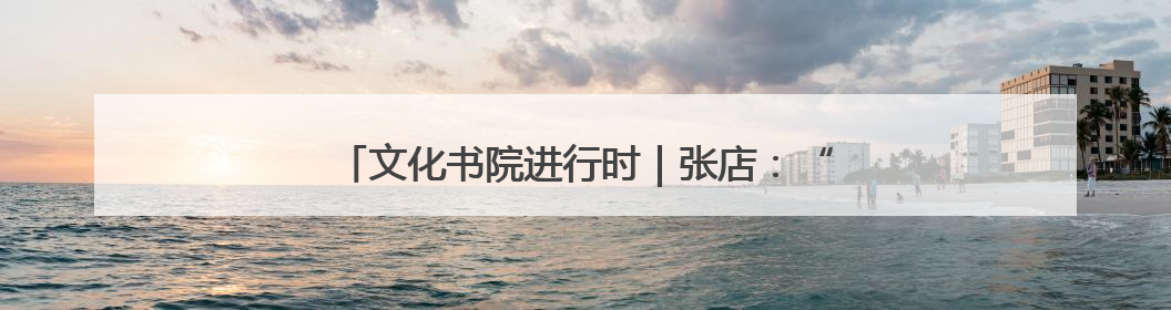 文化书院进行时｜张店：“典”亮新时代 共述价值观