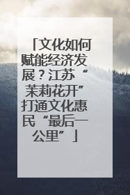 文化如何赋能经济发展？江苏“茉莉花开”打通文化惠民“最后一公里”
