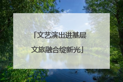 文艺演出进基层 文旅融合绽新光
