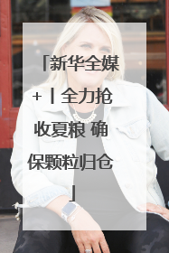 新华全媒+丨全力抢收夏粮 确保颗粒归仓