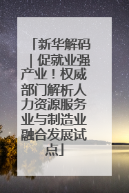 新华解码｜促就业强产业！权威部门解析人力资源服务业与制造业融合发展试点
