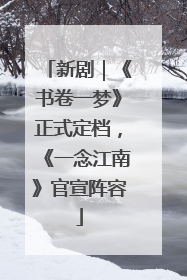 新剧｜《书卷一梦》正式定档，《一念江南》官宣阵容