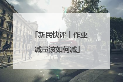 新民快评丨作业减量该如何减