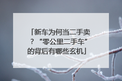 新车为何当二手卖？“零公里二手车”的背后有哪些玄机