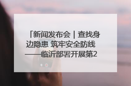 新闻发布会｜查找身边隐患 筑牢安全防线——临沂部署开展第24个安全生产月活动