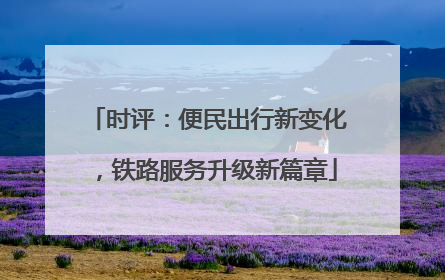 时评：便民出行新变化，铁路服务升级新篇章