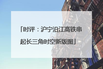 时评：沪宁沿江高铁串起长三角时空新版图