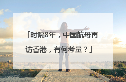 时隔8年，中国航母再访香港，有何考量？