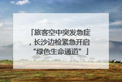 旅客空中突发急症，长沙边检紧急开启“绿色生命通道”