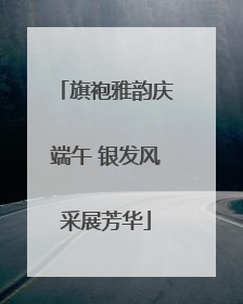 旗袍雅韵庆端午 银发风采展芳华