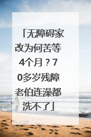 无障碍家改为何苦等4个月？70多岁残障老伯连澡都洗不了