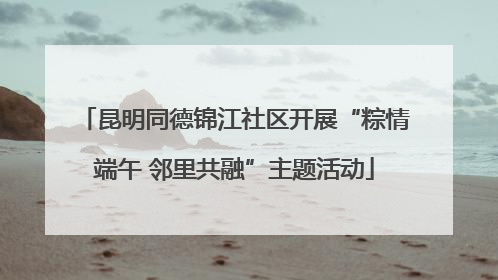 昆明同德锦江社区开展“粽情端午 邻里共融”主题活动