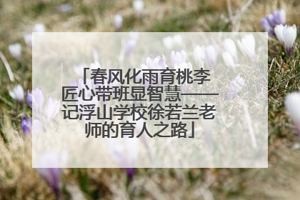春风化雨育桃李 匠心带班显智慧——记浮山学校徐若兰老师的育人之路