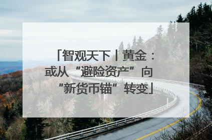 智观天下丨黄金：或从“避险资产”向“新货币锚”转变
