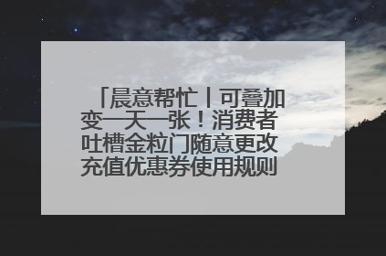 晨意帮忙丨可叠加变一天一张！消费者吐槽金粒门随意更改充值优惠券使用规则，品牌回应