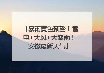 暴雨黄色预警！雷电+大风+大暴雨！安徽最新天气