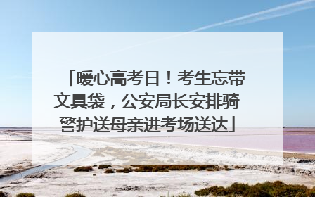 暖心高考日！考生忘带文具袋，公安局长安排骑警护送母亲进考场送达