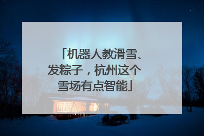 机器人教滑雪、发粽子，杭州这个雪场有点智能