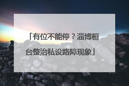 有位不能停？淄博桓台整治私设路障现象