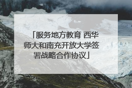 服务地方教育 西华师大和南充开放大学签署战略合作协议