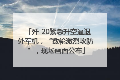 歼-20紧急升空逼退外军机，“数轮激烈攻防”，现场画面公布