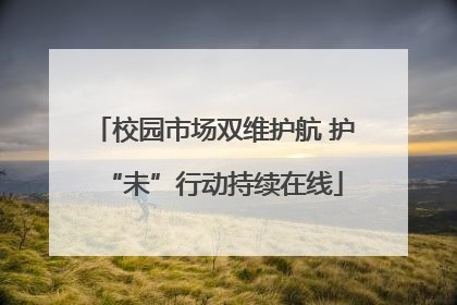 校园市场双维护航 护“未”行动持续在线