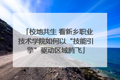 校地共生 看新乡职业技术学院如何以“技能引擎”驱动区域腾飞