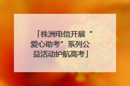 株洲电信开展“爱心助考”系列公益活动护航高考