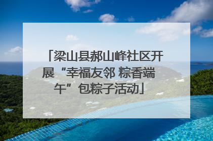 梁山县郝山峰社区开展“幸福友邻 粽香端午”包粽子活动