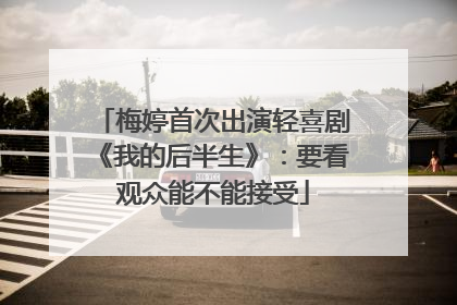 梅婷首次出演轻喜剧《我的后半生》：要看观众能不能接受