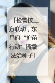 检警校三方联动，东昌府“护苗行动”播撒法治种子