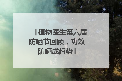 植物医生第六届防晒节回顾，功效防晒成趋势