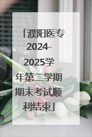 濮阳医专2024-2025学年第二学期期末考试顺利结束