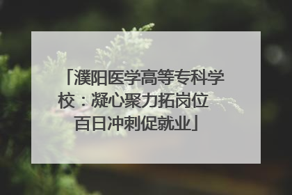 濮阳医学高等专科学校：凝心聚力拓岗位 百日冲刺促就业