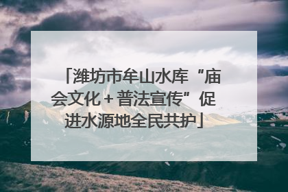 潍坊市牟山水库“庙会文化＋普法宣传”促进水源地全民共护