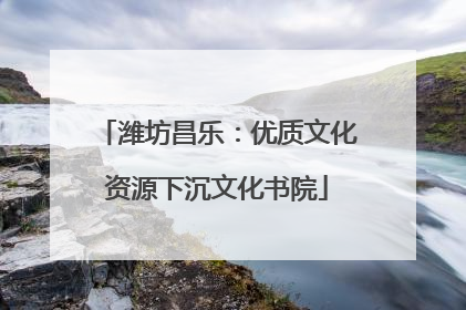 潍坊昌乐：优质文化资源下沉文化书院