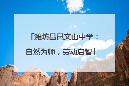 潍坊昌邑文山中学：自然为师，劳动启智