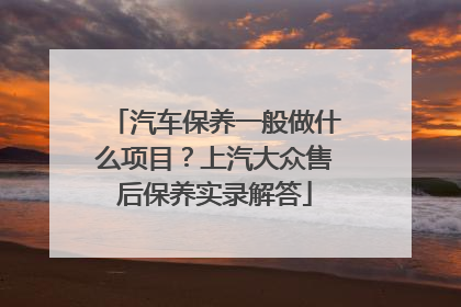 汽车保养一般做什么项目？上汽大众售后保养实录解答