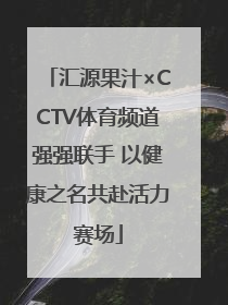 汇源果汁×CCTV体育频道强强联手 以健康之名共赴活力赛场