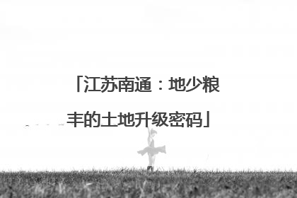 江苏南通：地少粮丰的土地升级密码