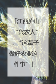 江西庐山“兴农人”：“这辈子做好农业这件事”