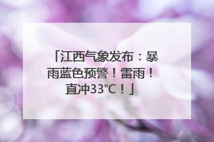 江西气象发布：暴雨蓝色预警！雷雨！直冲33℃！