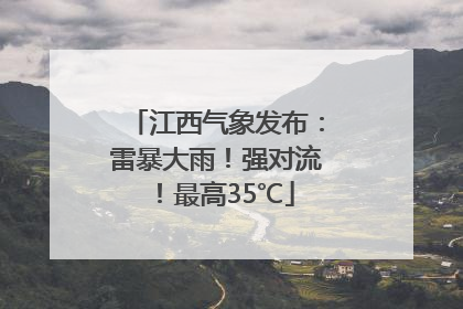江西气象发布：雷暴大雨！强对流！最高35℃