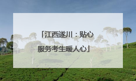 江西遂川：贴心服务考生暖人心