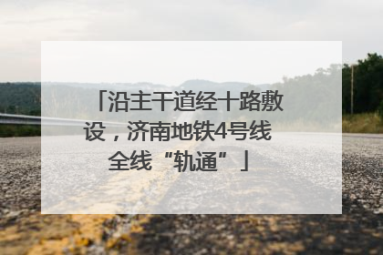 沿主干道经十路敷设，济南地铁4号线全线“轨通”