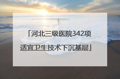 河北三级医院342项适宜卫生技术下沉基层