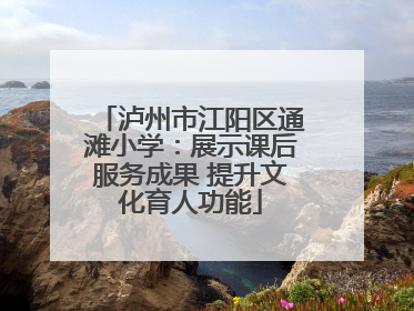 泸州市江阳区通滩小学：展示课后服务成果 提升文化育人功能