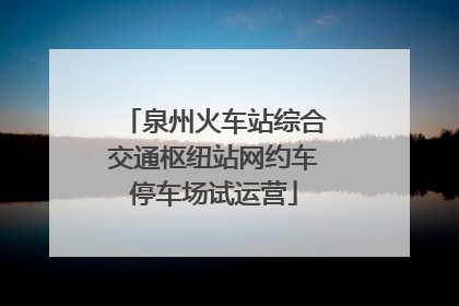 泉州火车站综合交通枢纽站网约车停车场试运营