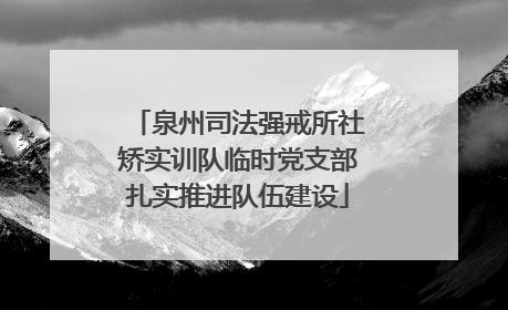 泉州司法强戒所社矫实训队临时党支部扎实推进队伍建设