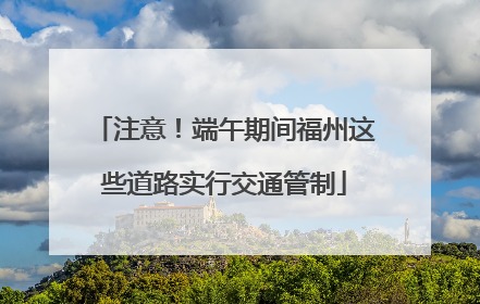 注意！端午期间福州这些道路实行交通管制